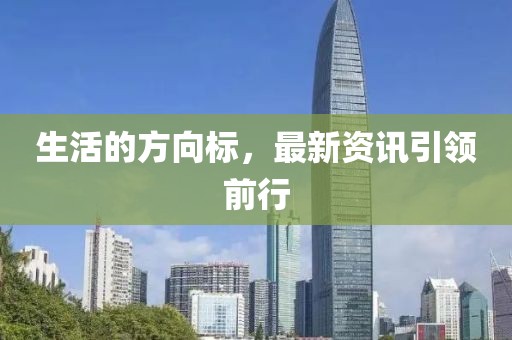 生活的方向标，最新资讯引领前行