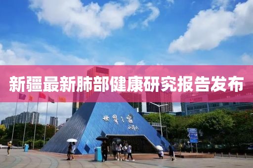 新疆最新肺部健康研究报告发布