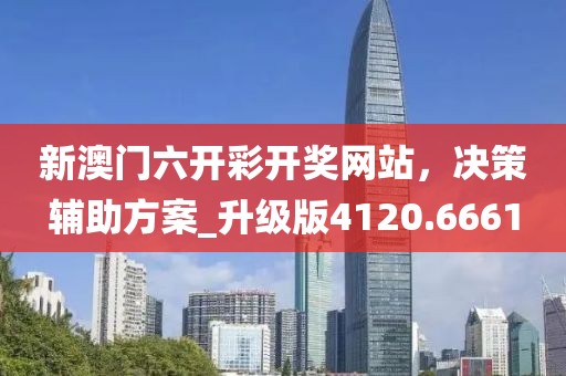 新澳门六开彩开奖网站，决策辅助方案_升级版4120.6661