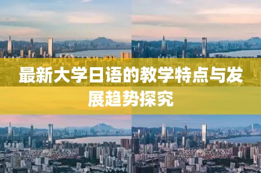 最新大学日语的教学特点与发展趋势探究