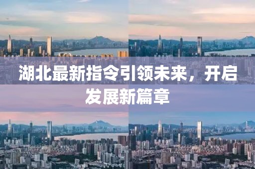 湖北最新指令引领未来，开启发展新篇章