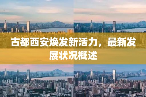 古都西安焕发新活力，最新发展状况概述