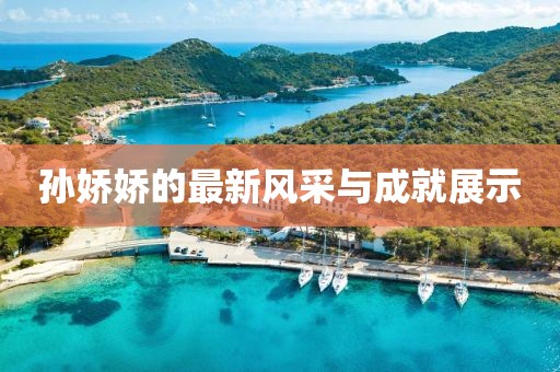 孙娇娇的最新风采与成就展示
