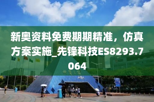 新奥资料免费期期精准，仿真方案实施_先锋科技ES8293.7064