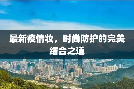 最新疫情妆，时尚防护的完美结合之道