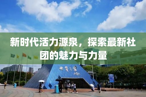 新时代活力源泉，探索最新社团的魅力与力量