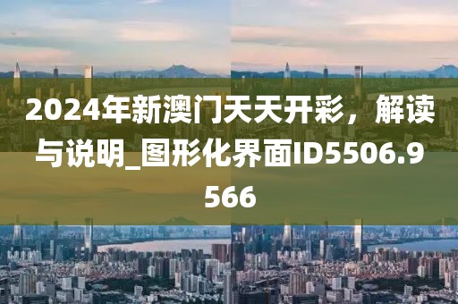 2024年新澳门天天开彩，解读与说明_图形化界面ID5506.9566