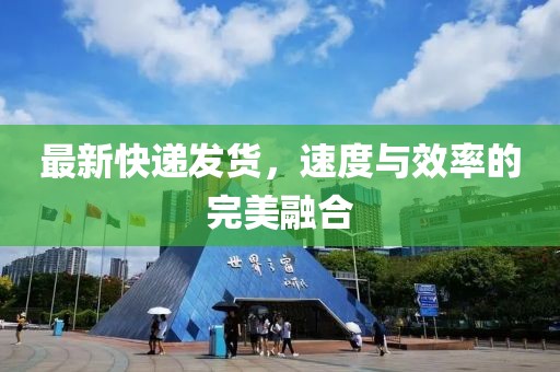 最新快递发货，速度与效率的完美融合