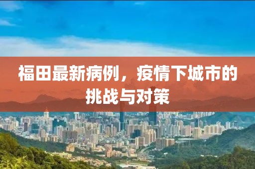 福田最新病例，疫情下城市的挑战与对策