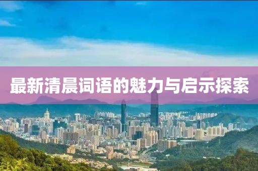 最新清晨词语的魅力与启示探索