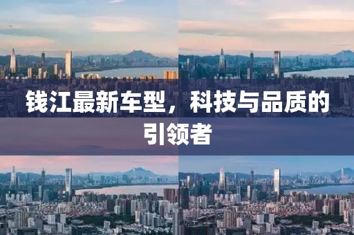 钱江最新车型，科技与品质的引领者