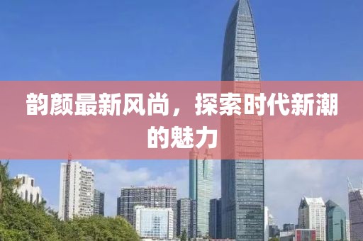 韵颜最新风尚，探索时代新潮的魅力