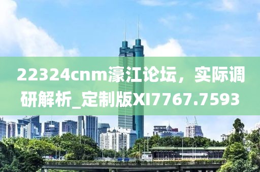 22324cnm濠江论坛，实际调研解析_定制版XI7767.7593