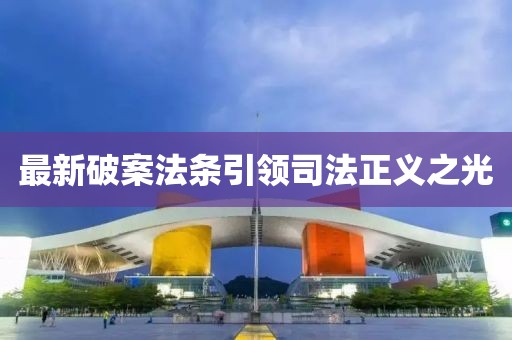 最新破案法条引领司法正义之光