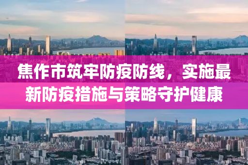 焦作市筑牢防疫防线，实施最新防疫措施与策略守护健康