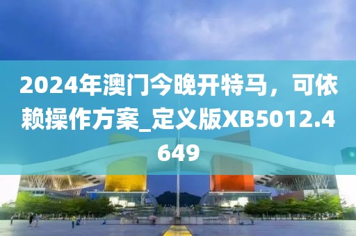 2024年澳门今晚开特马，可依赖操作方案_定义版XB5012.4649