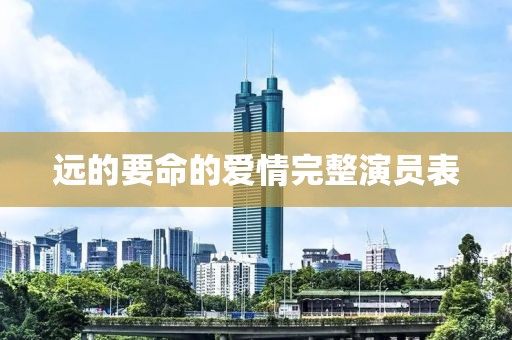 远的要命的爱情完整演员表