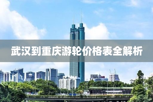 武汉到重庆游轮价格表全解析