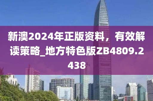 新澳2024年正版资料，有效解读策略_地方特色版ZB4809.2438