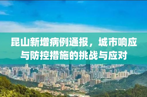 昆山新增病例通报，城市响应与防控措施的挑战与应对