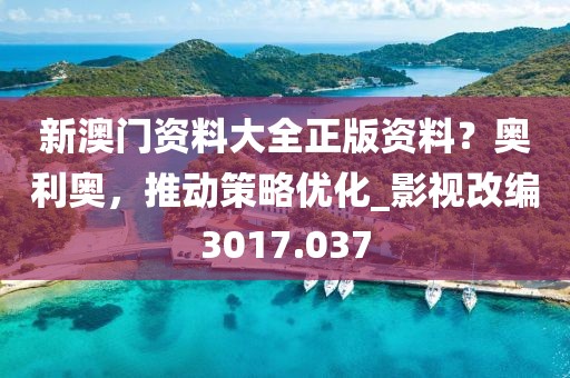 新澳门资料大全正版资料？奥利奥，推动策略优化_影视改编3017.037