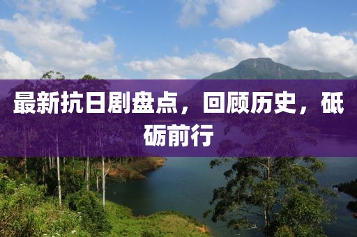 最新抗日剧盘点，回顾历史，砥砺前行