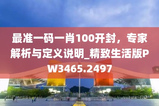 最准一码一肖100开封，专家解析与定义说明_精致生活版PW3465.2497