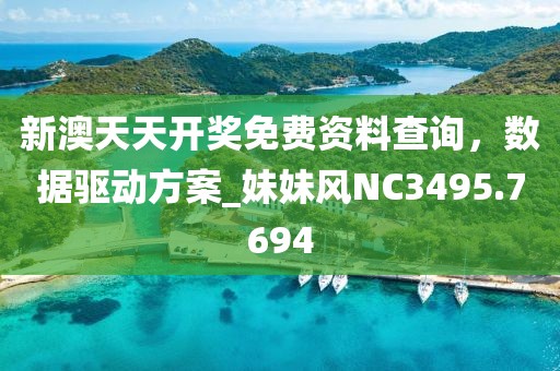 新澳天天开奖免费资料查询，数据驱动方案_妹妹风NC3495.7694