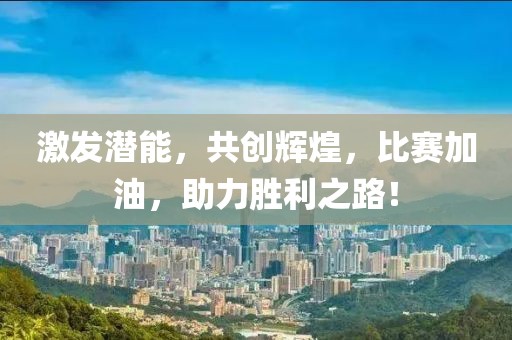 激发潜能，共创辉煌，比赛加油，助力胜利之路！