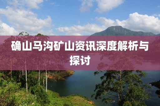 确山马沟矿山资讯深度解析与探讨