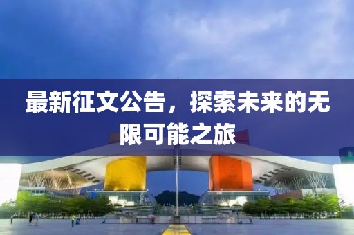 最新征文公告，探索未来的无限可能之旅