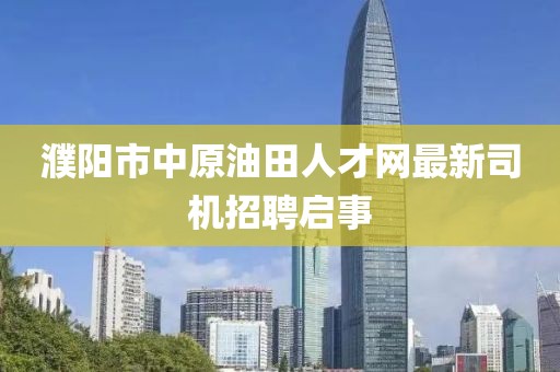 濮阳市中原油田人才网最新司机招聘启事