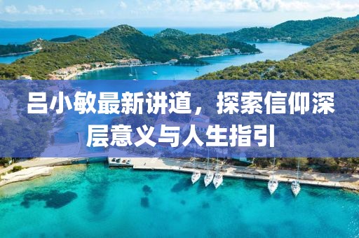 吕小敏最新讲道，探索信仰深层意义与人生指引