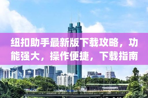 纽扣助手最新版下载攻略，功能强大，操作便捷，下载指南