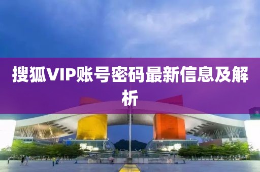 搜狐VIP账号密码最新信息及解析