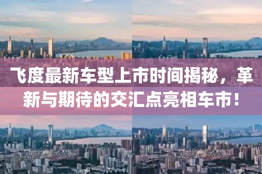 飞度最新车型上市时间揭秘，革新与期待的交汇点亮相车市！