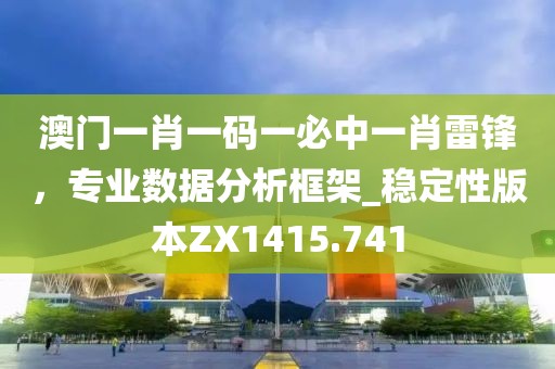 澳门一肖一码一必中一肖雷锋，专业数据分析框架_稳定性版本ZX1415.741