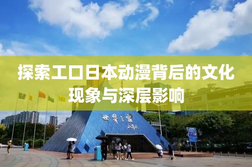 探索工口日本动漫背后的文化现象与深层影响