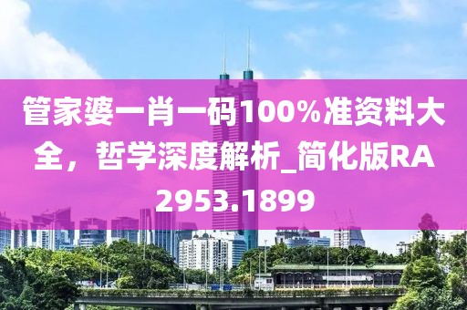 管家婆一肖一码100%准资料大全，哲学深度解析_简化版RA2953.1899