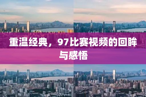 重温经典，97比赛视频的回眸与感悟