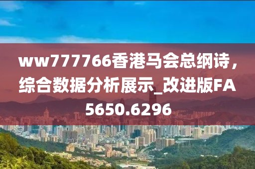 ww777766香港马会总纲诗，综合数据分析展示_改进版FA5650.6296