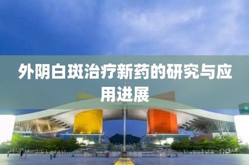 外阴白斑治疗新药的研究与应用进展