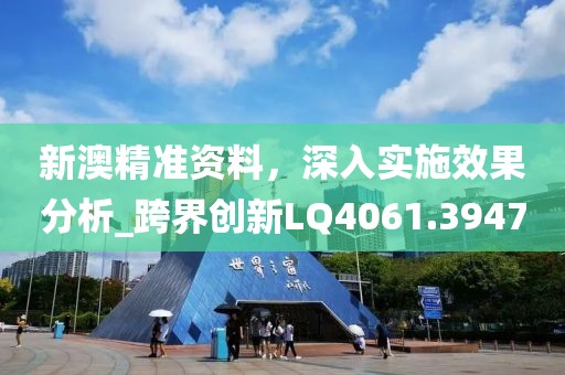 新澳精准资料，深入实施效果分析_跨界创新LQ4061.3947