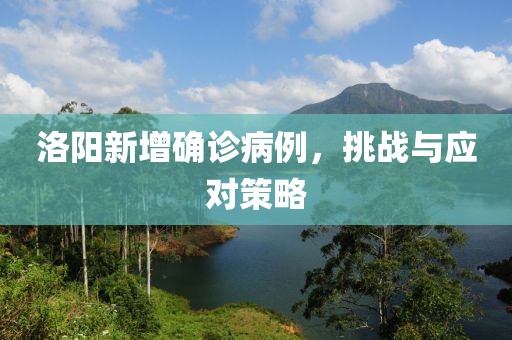 洛阳新增确诊病例，挑战与应对策略