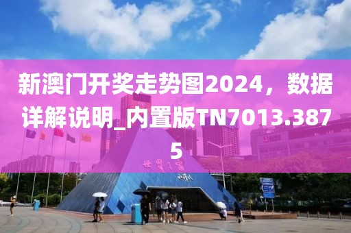 新澳门开奖走势图2024，数据详解说明_内置版TN7013.3875
