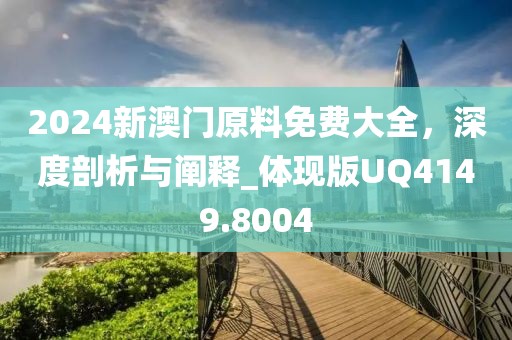 2024新澳门原料免费大全，深度剖析与阐释_体现版UQ4149.8004