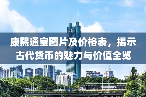 康熙通宝图片及价格表，揭示古代货币的魅力与价值全览