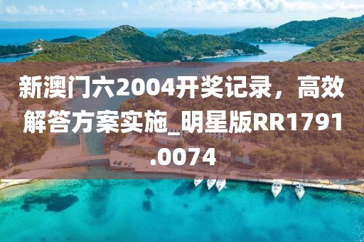 新澳门六2004开奖记录，高效解答方案实施_明星版RR1791.0074