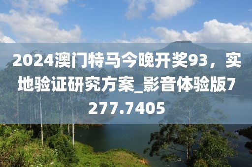 2024澳门特马今晚开奖93，实地验证研究方案_影音体验版7277.7405