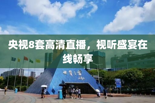 央视8套高清直播，视听盛宴在线畅享